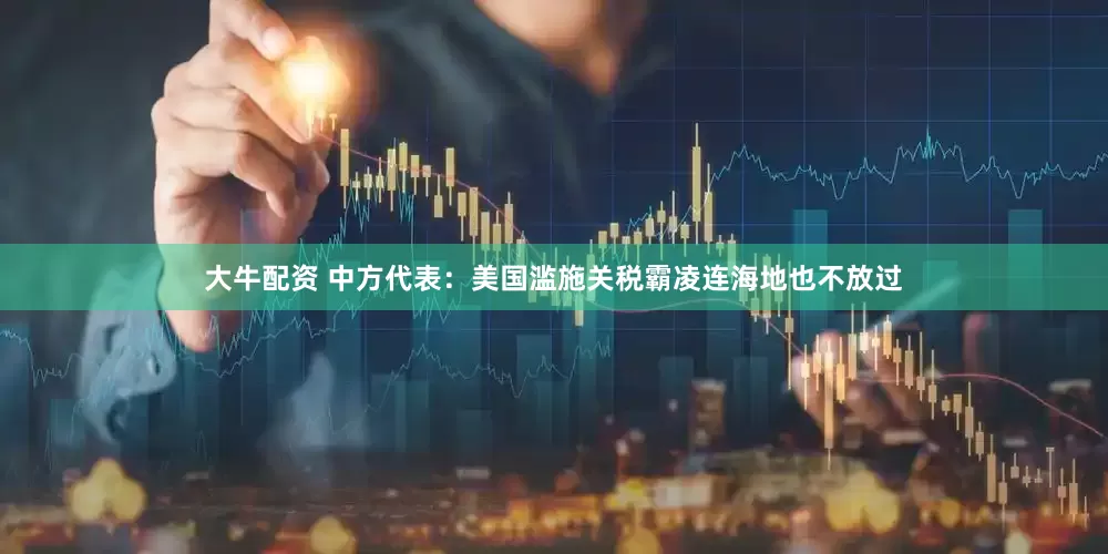 大牛配资 中方代表：美国滥施关税霸凌连海地也不放过