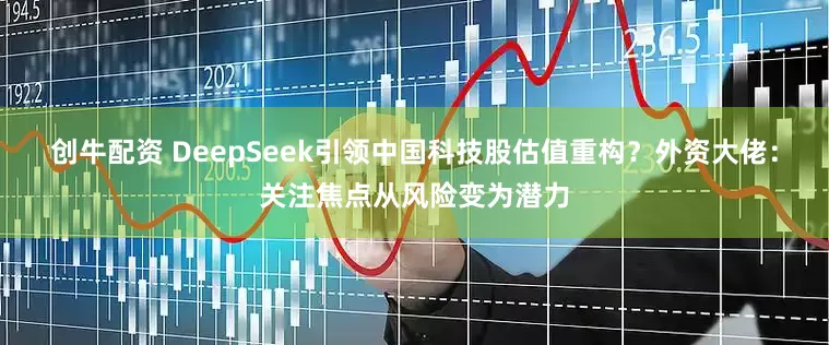 创牛配资 DeepSeek引领中国科技股估值重构？外资大佬：关注焦点从风险变为潜力