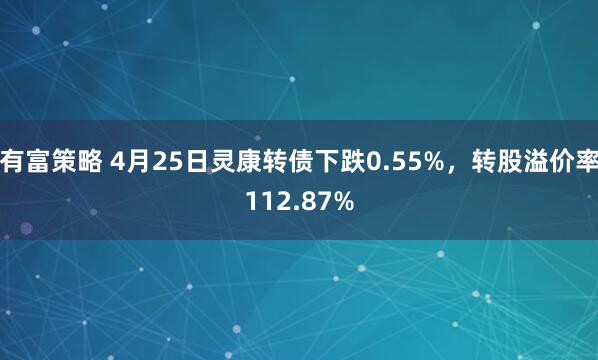 有富策略 4月25日灵康转债下跌0.55%，转股溢价率112.87%