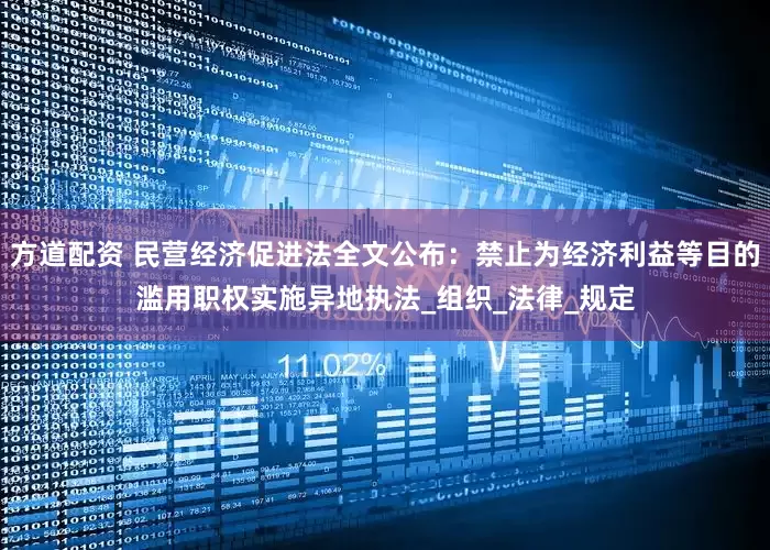 方道配资 民营经济促进法全文公布：禁止为经济利益等目的滥用职权实施异地执法_组织_法律_规定