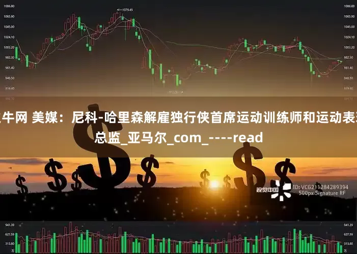 火牛网 美媒：尼科-哈里森解雇独行侠首席运动训练师和运动表现总监_亚马尔_com_----read
