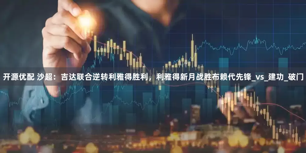 开源优配 沙超：吉达联合逆转利雅得胜利，利雅得新月战胜布赖代先锋_vs_建功_破门