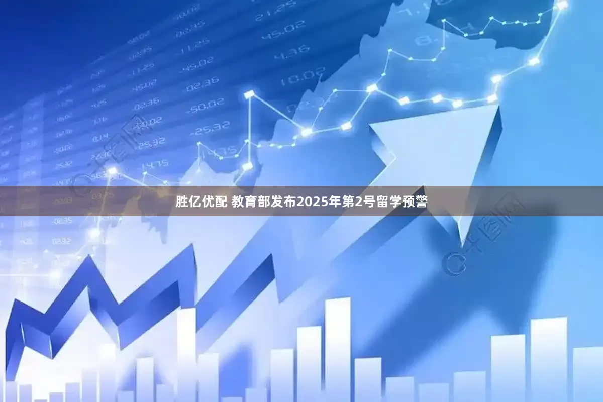 胜亿优配 教育部发布2025年第2号留学预警