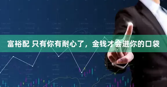 富裕配 只有你有耐心了，金钱才会进你的口袋