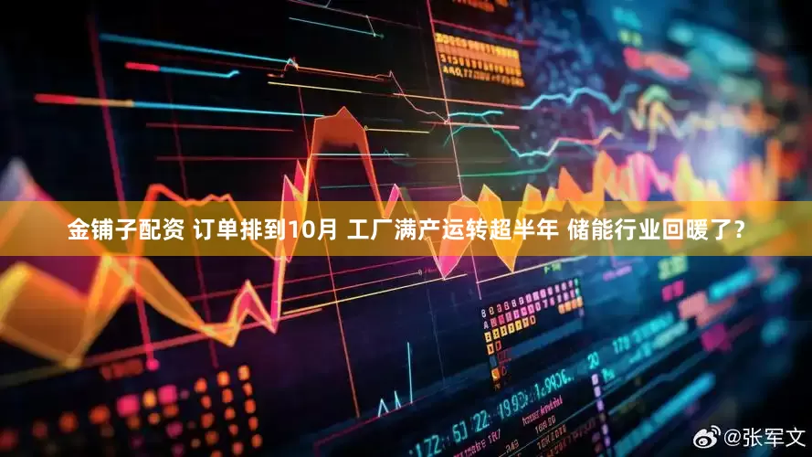 金铺子配资 订单排到10月 工厂满产运转超半年 储能行业回暖了？