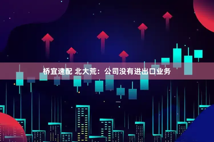 桥宜速配 北大荒：公司没有进出口业务