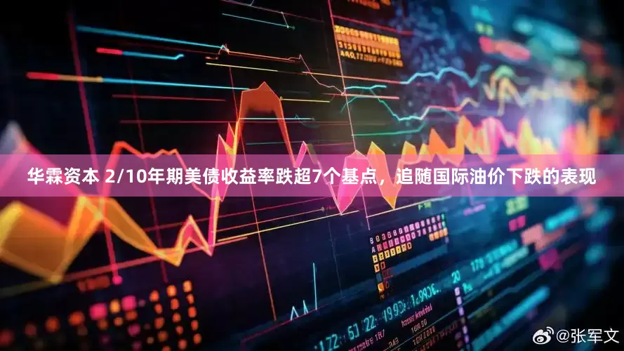 华霖资本 2/10年期美债收益率跌超7个基点，追随国际油价下跌的表现